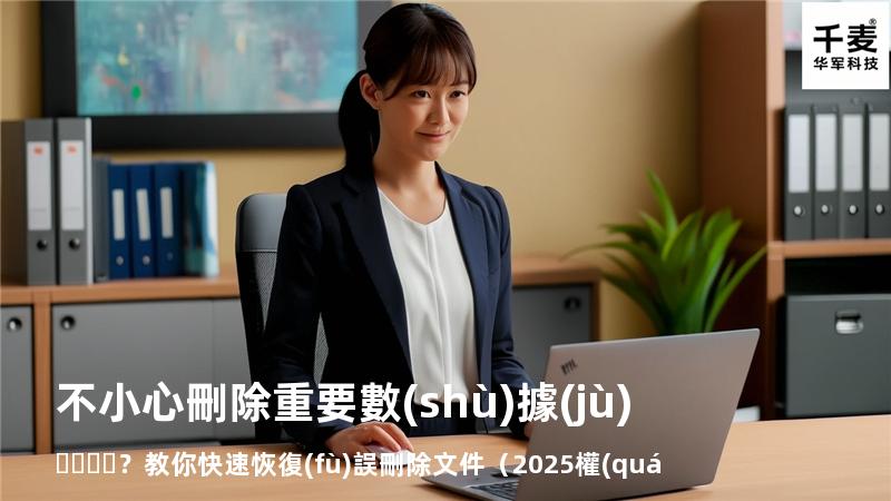 不小心刪除重要數(shù)據(jù)？教你快速恢復(fù)誤刪除文件（2025權(quán)威指南